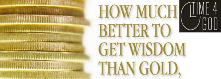 Proverbs 16:16 - How much better to get wisdom than gold, to get in